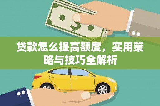 南溪贷款怎么提高额度，实用策略与技巧全解析