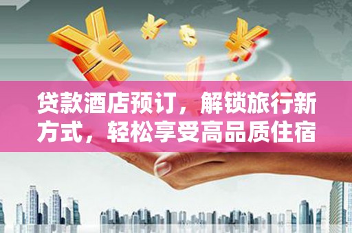 南溪贷款酒店预订，解锁旅行新方式，轻松享受高品质住宿