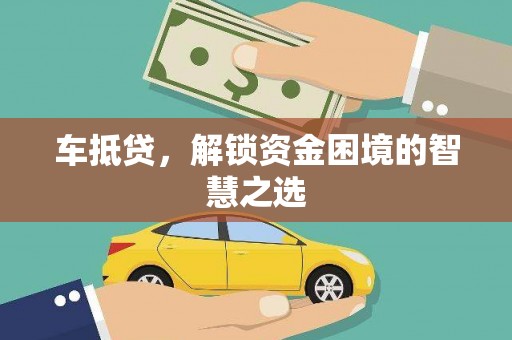 南溪车抵贷，解锁资金困境的智慧之选