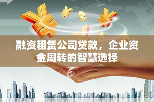南溪融资租赁公司贷款，企业资金周转的智慧选择