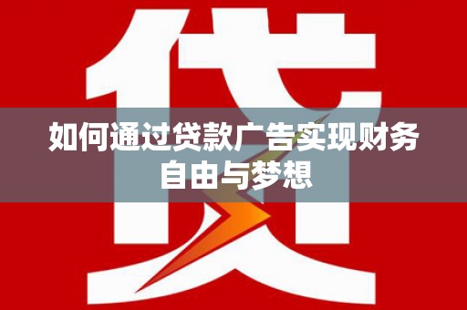 南溪如何通过贷款广告实现财务自由与梦想