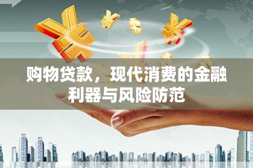 南溪购物贷款，现代消费的金融利器与风险防范