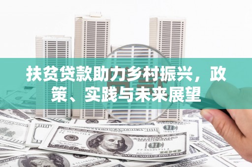 南溪扶贫贷款助力乡村振兴，政策、实践与未来展望