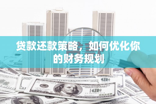 南溪贷款还款策略，如何优化你的财务规划