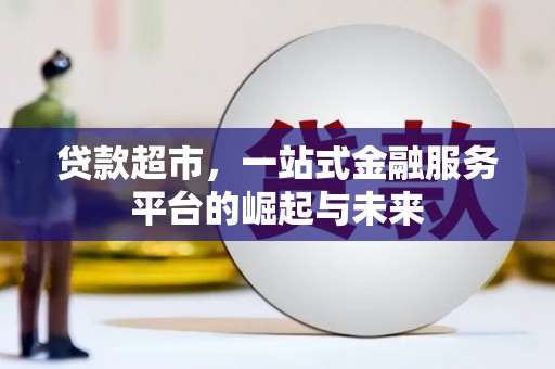 南溪贷款超市，一站式金融服务平台的崛起与未来