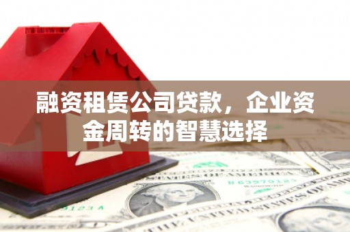 南溪融资租赁公司贷款，企业资金周转的智慧选择