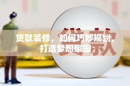 南溪贷款装修，如何巧妙规划，打造梦想家园