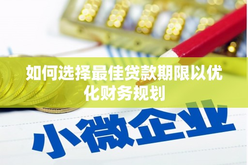 南溪如何选择最佳贷款期限以优化财务规划