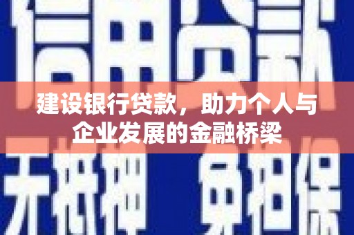 南溪建设银行贷款，助力个人与企业发展的金融桥梁