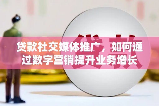 南溪贷款社交媒体推广，如何通过数字营销提升业务增长