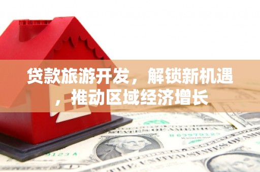 南溪贷款旅游开发，解锁新机遇，推动区域经济增长