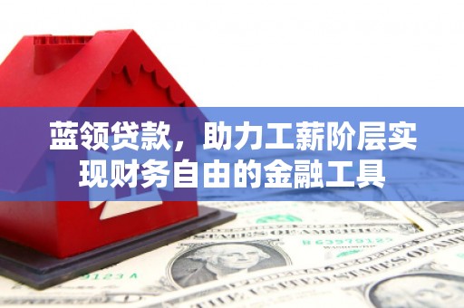 南溪蓝领贷款，助力工薪阶层实现财务自由的金融工具