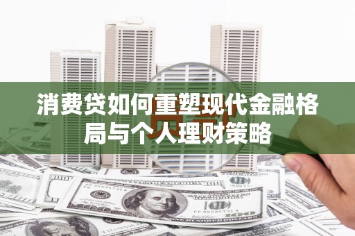 南溪消费贷如何重塑现代金融格局与个人理财策略