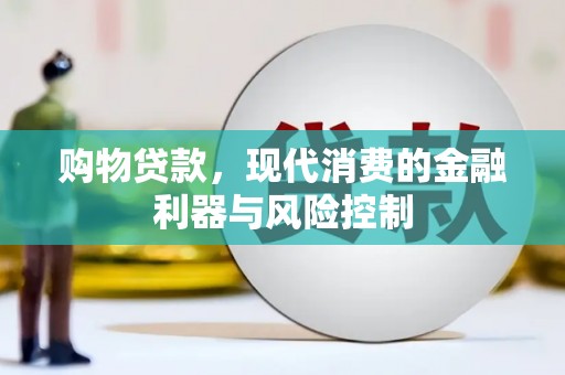 南溪购物贷款，现代消费的金融利器与风险控制