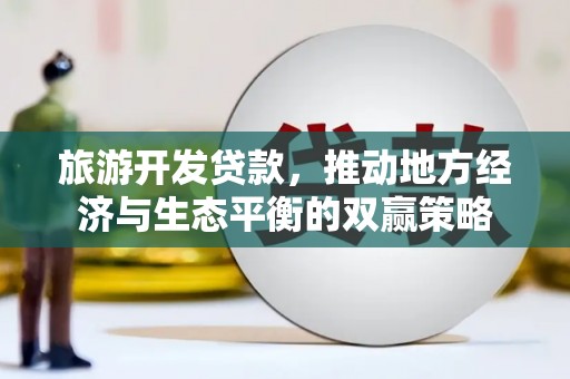 南溪旅游开发贷款，推动地方经济与生态平衡的双赢策略
