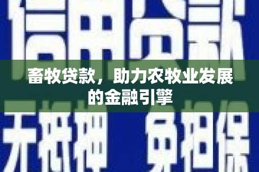 南溪畜牧贷款，助力农牧业发展的金融引擎