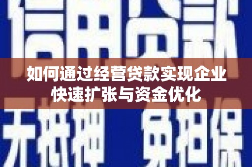 南溪如何通过经营贷款实现企业快速扩张与资金优化