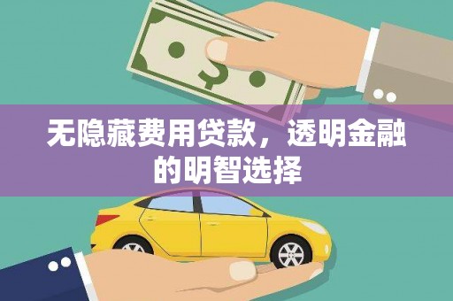南溪无隐藏费用贷款，透明金融的明智选择