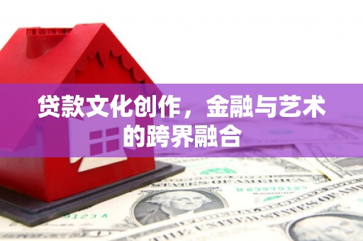 南溪贷款文化创作，金融与艺术的跨界融合