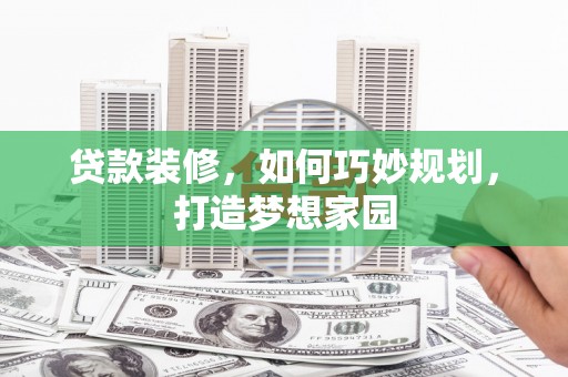 南溪贷款装修，如何巧妙规划，打造梦想家园