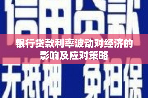 南溪银行贷款利率波动对经济的影响及应对策略