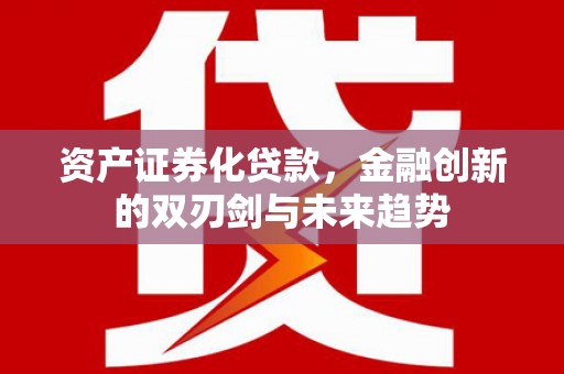 南溪资产证券化贷款，金融创新的双刃剑与未来趋势