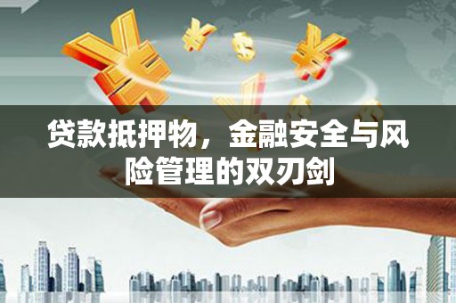 南溪贷款抵押物，金融安全与风险管理的双刃剑