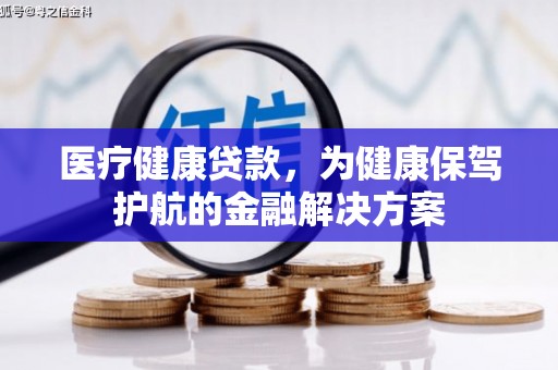 南溪医疗健康贷款，为健康保驾护航的金融解决方案