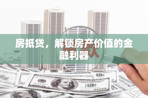 南溪房抵贷，解锁房产价值的金融利器