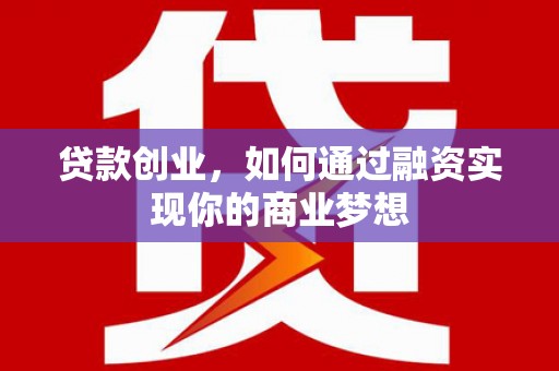 南溪贷款创业，如何通过融资实现你的商业梦想