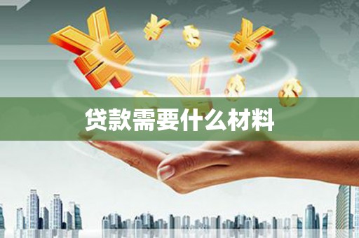 南溪贷款需要什么材料
