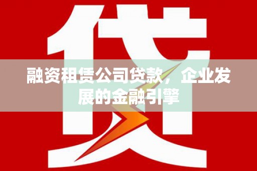 南溪融资租赁公司贷款，企业发展的金融引擎