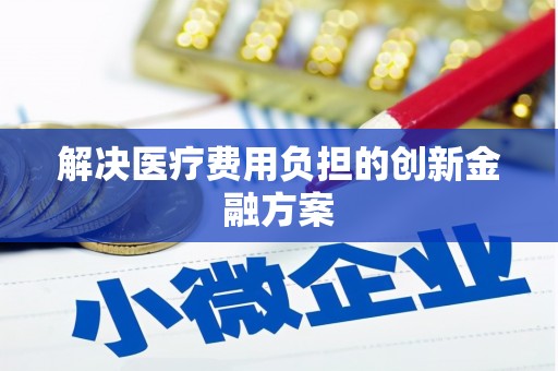 南溪解决医疗费用负担的创新金融方案