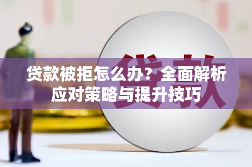 南溪贷款被拒怎么办？全面解析应对策略与提升技巧