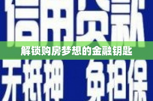 南溪解锁购房梦想的金融钥匙