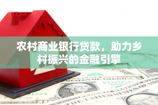南溪农村商业银行贷款，助力乡村振兴的金融引擎